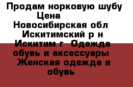 Продам норковую шубу › Цена ­ 50 000 - Новосибирская обл., Искитимский р-н, Искитим г. Одежда, обувь и аксессуары » Женская одежда и обувь   